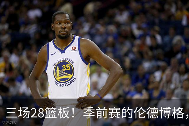三场28篮板！季前赛的伦德博格，什么水平？