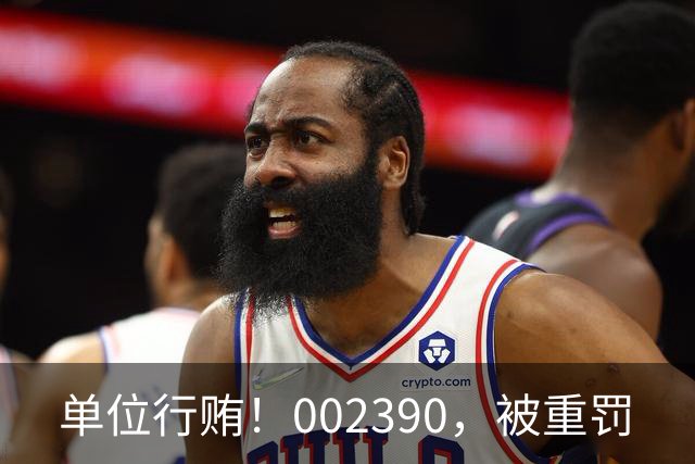 单位行贿！002390，被重罚