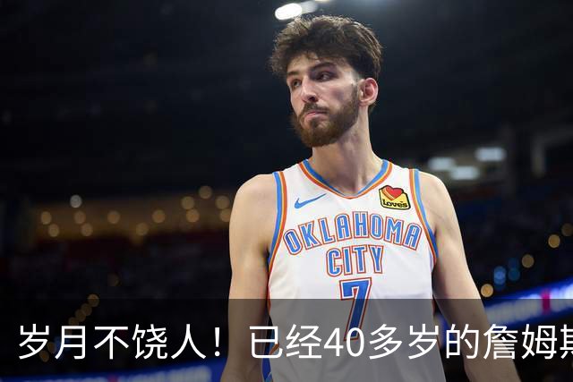 岁月不饶人！已经40多岁的詹姆斯的健康状况值得76人重点关注？